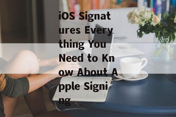 iOS Signatures Everything You Need to Know About Apple Signing