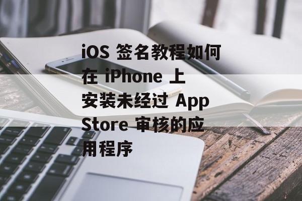 iOS 签名教程如何在 iPhone 上安装未经过 App Store 审核的应用程序