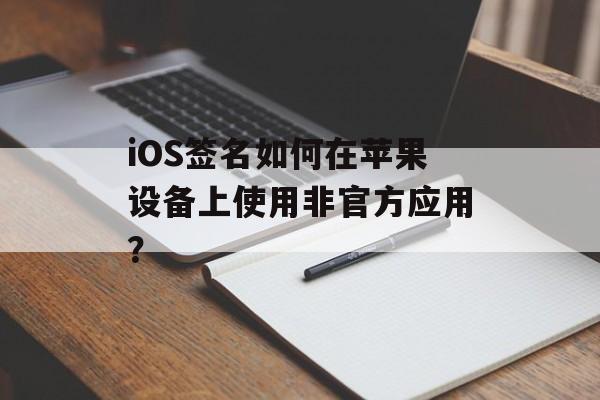 iOS签名如何在苹果设备上使用非官方应用？