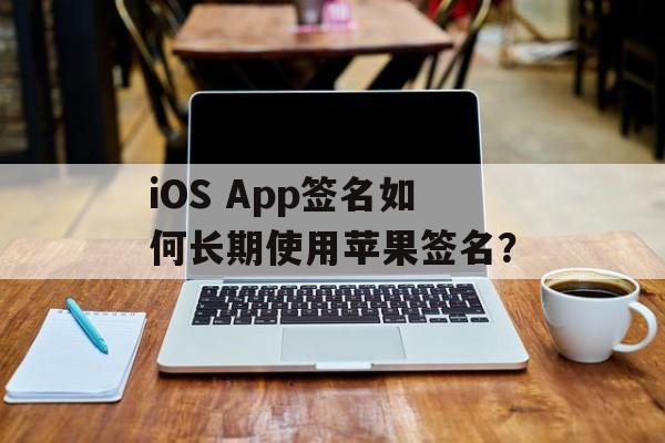 iOS App签名如何长期使用苹果签名？