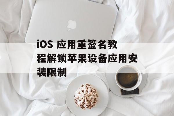iOS 应用重签名教程解锁苹果设备应用安装限制