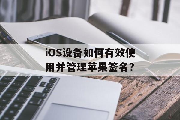 iOS设备如何有效使用并管理苹果签名？