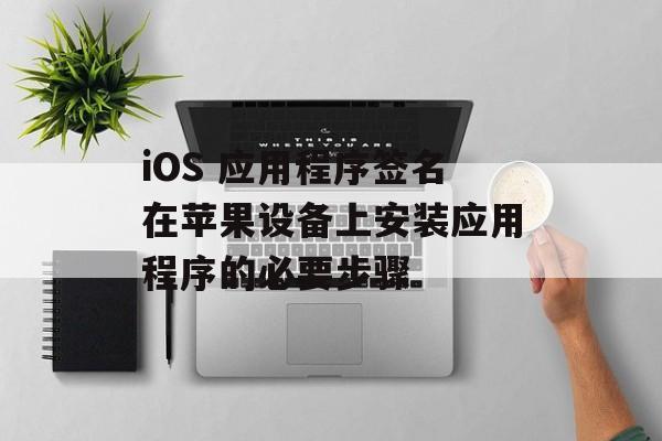 iOS 应用程序签名在苹果设备上安装应用程序的必要步骤