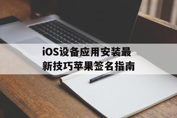 iOS设备应用安装最新技巧苹果签名指南
