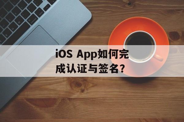 iOS App如何完成认证与签名？