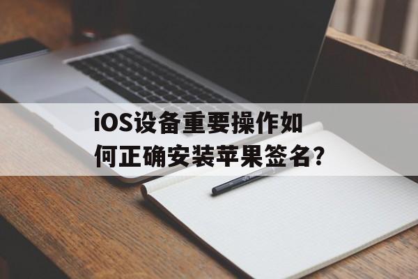 iOS设备重要操作如何正确安装苹果签名？