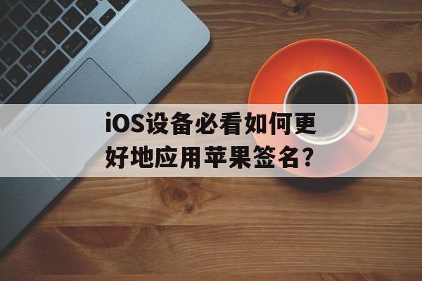 iOS设备必看如何更好地应用苹果签名？