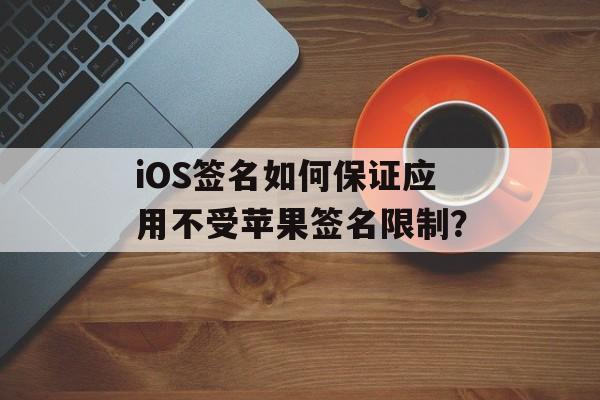 iOS签名如何保证应用不受苹果签名限制？