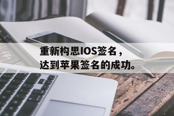 重新构思IOS签名，达到苹果签名的成功。