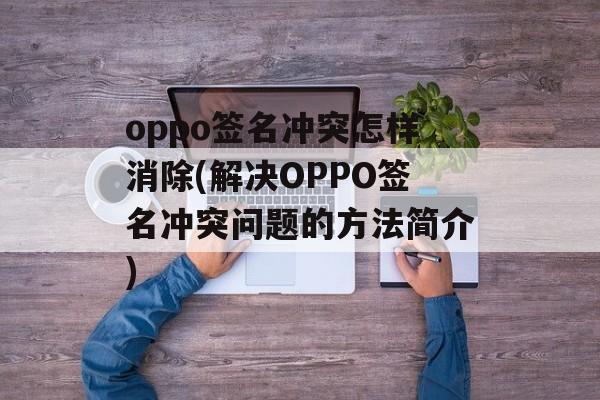 oppo签名冲突怎样消除(解决OPPO签名冲突问题的方法简介)