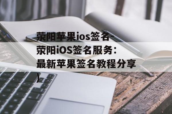 荥阳苹果ios签名-荥阳iOS签名服务：最新苹果签名教程分享)