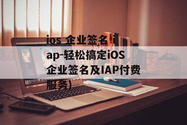 ios 企业签名 iap-轻松搞定iOS企业签名及IAP付费服务)
